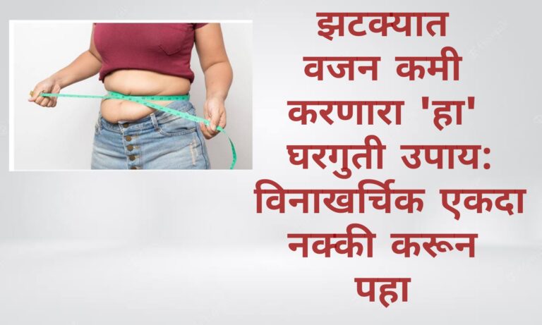 झटक्यात वजन कमी करणारा ‘हा’ घरगुती उपाय : विनाखर्चिक एकदा नक्की करून पहा