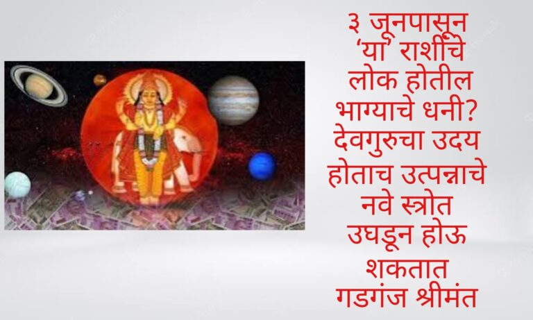 ३ जूनपासून ‘या’ राशींचे लोक होतील भाग्याचे धनी? देवगुरुचा उदय होताच उत्पन्नाचे नवे स्त्रोत उघडून होऊ शकतात गडगंज श्रीमंत