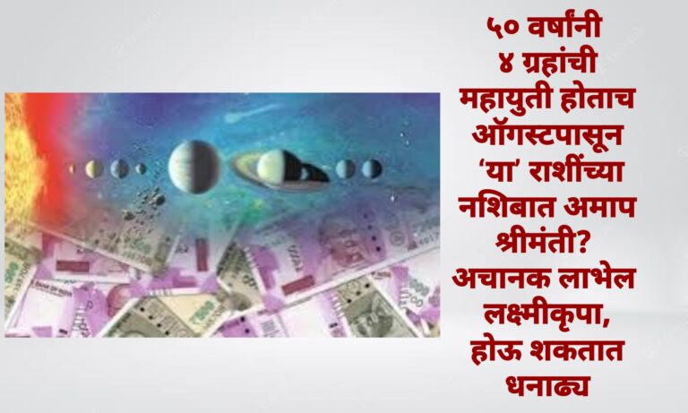 ५० वर्षांनी ४ ग्रहांची महायुती होताच ऑगस्टपासून ‘या’ राशींच्या नशिबात अमाप श्रीमंती? अचानक लाभेल लक्ष्मीकृपा, होऊ शकतात धनाढ्य