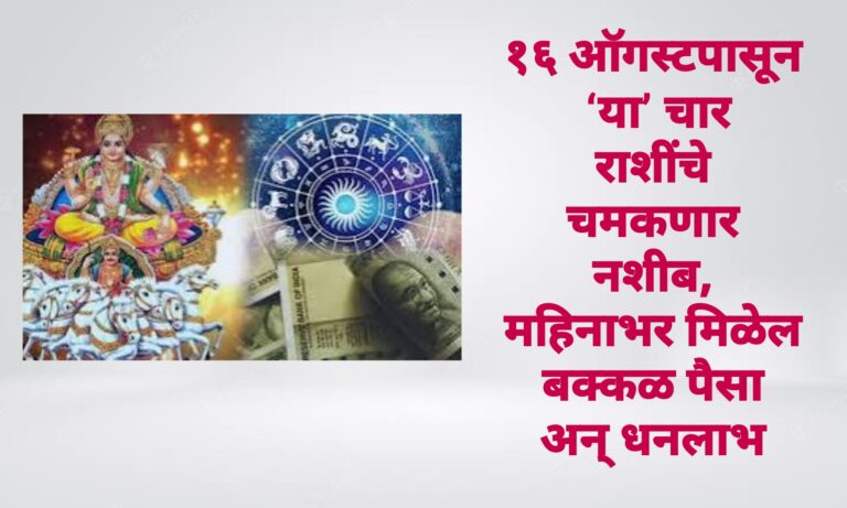 १६ ऑगस्टपासून ‘या’ चार राशींचे चमकणार नशीब, महिनाभर मिळेल बक्कळ पैसा अन् धनलाभ