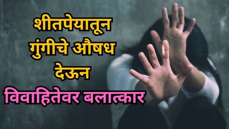 शीतपेयातून गुंगीचे औषध देऊन विवाहितेवर बलात्कार; ‘तो’ व्हिडिओ व्हायरल करण्याची नराधमांनी दिली धमकी